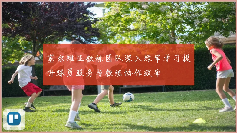 塞尔维亚教练团队深入绿军学习提升球员服务与教练协作效率