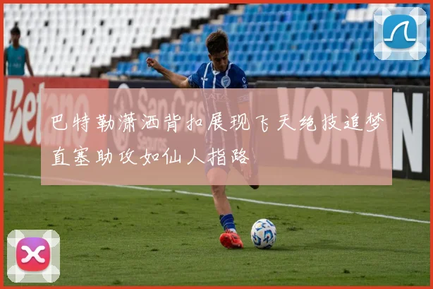 巴特勒潇洒背扣展现飞天绝技追梦直塞助攻如仙人指路