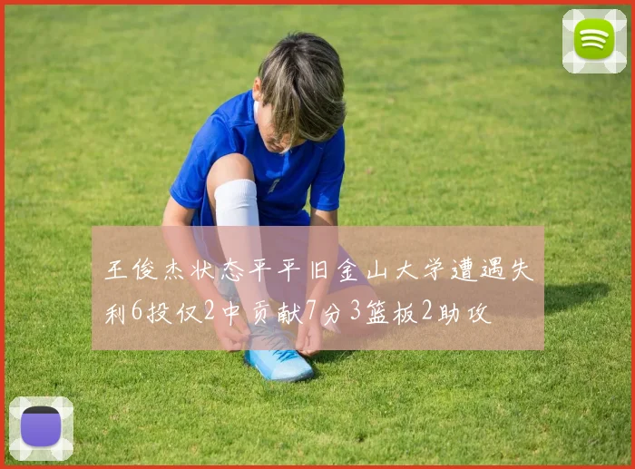 王俊杰状态平平旧金山大学遭遇失利6投仅2中贡献7分3篮板2助攻