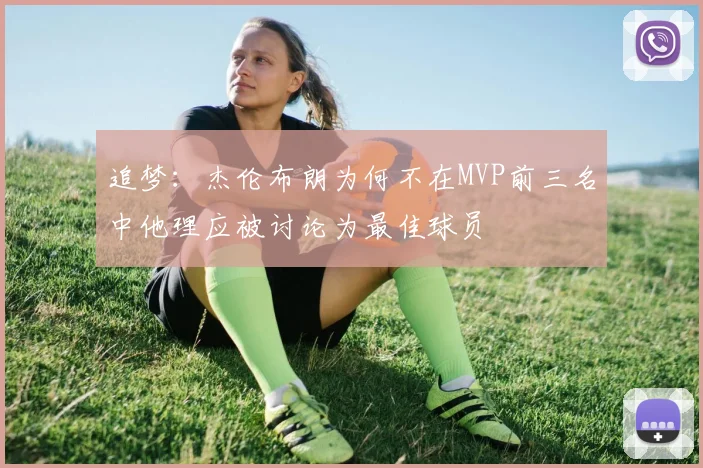 追梦：杰伦布朗为何不在MVP前三名中他理应被讨论为最佳球员