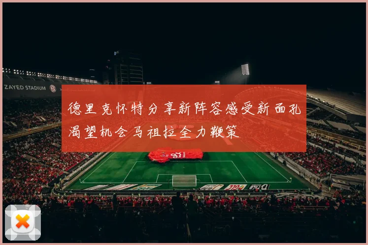 德里克怀特分享新阵容感受新面孔渴望机会马祖拉全力鞭策