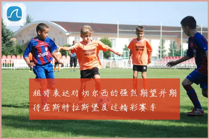 租将表达对切尔西的强烈期望并期待在斯特拉斯堡度过精彩赛季