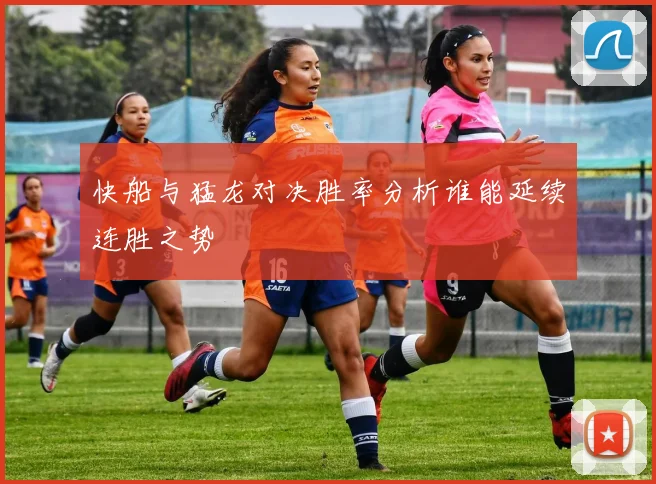 快船与猛龙对决胜率分析谁能延续连胜之势
