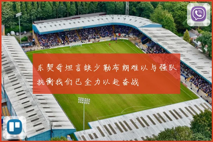 东契奇坦言缺少勒布朗难以与强队抗衡我们已全力以赴奋战