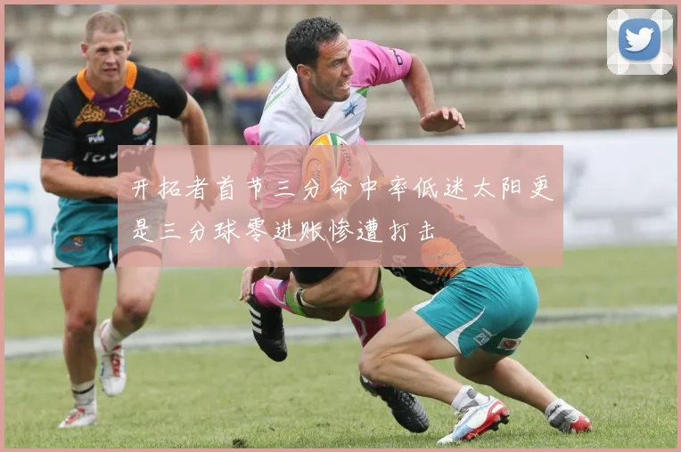 开拓者首节三分命中率低迷太阳更是三分球零进账惨遭打击