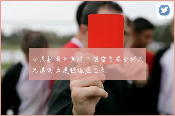小贝林离开多特不明智专家分析其兄弟实力更强适应已久