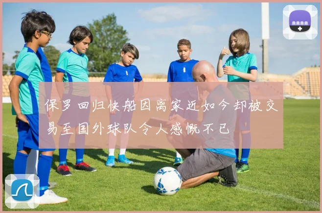 保罗回归快船因离家近如今却被交易至国外球队令人感慨不已