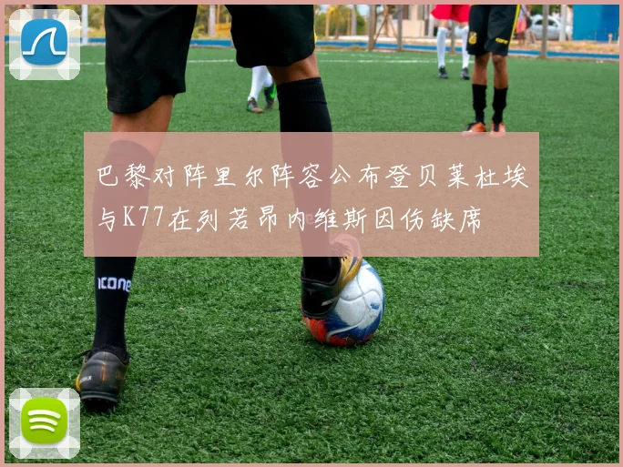 巴黎对阵里尔阵容公布登贝莱杜埃与K77在列若昂内维斯因伤缺席