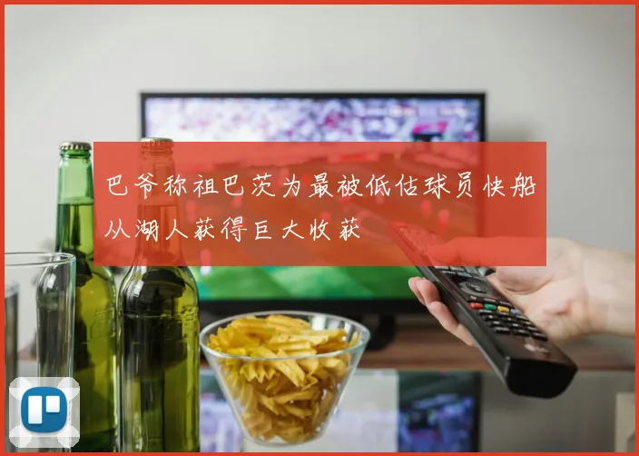 巴爷称祖巴茨为最被低估球员快船从湖人获得巨大收获
