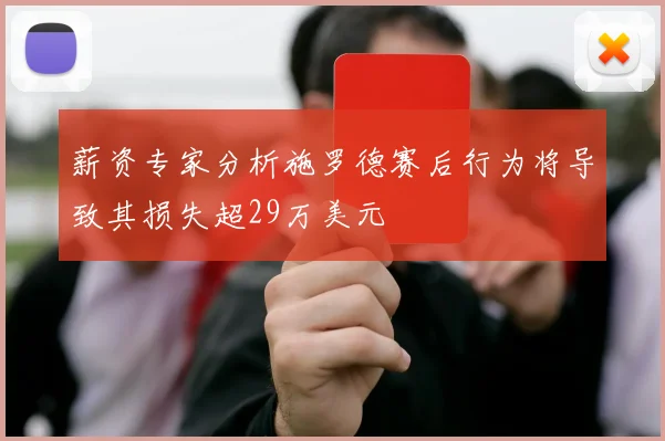 薪资专家分析施罗德赛后行为将导致其损失超29万美元