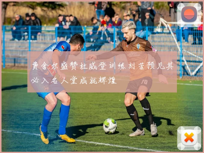 费舍尔盛赞杜威登训练刻苦预见其必入名人堂成就辉煌