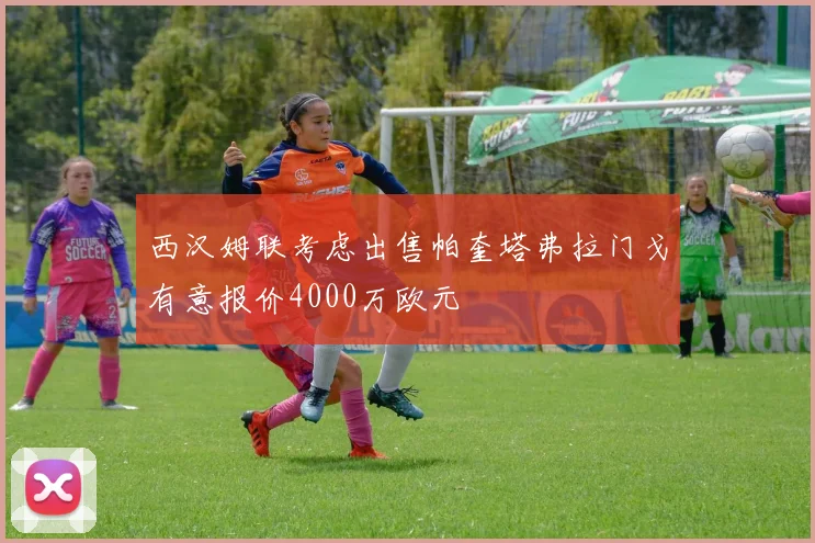 西汉姆联考虑出售帕奎塔弗拉门戈有意报价4000万欧元