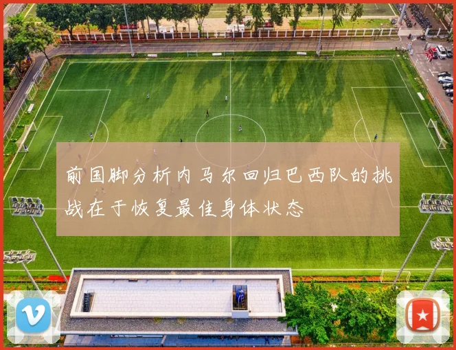 前国脚分析内马尔回归巴西队的挑战在于恢复最佳身体状态