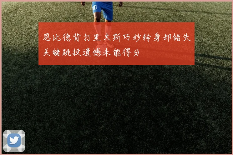 恩比德背打里夫斯巧妙转身却错失关键跳投遗憾未能得分