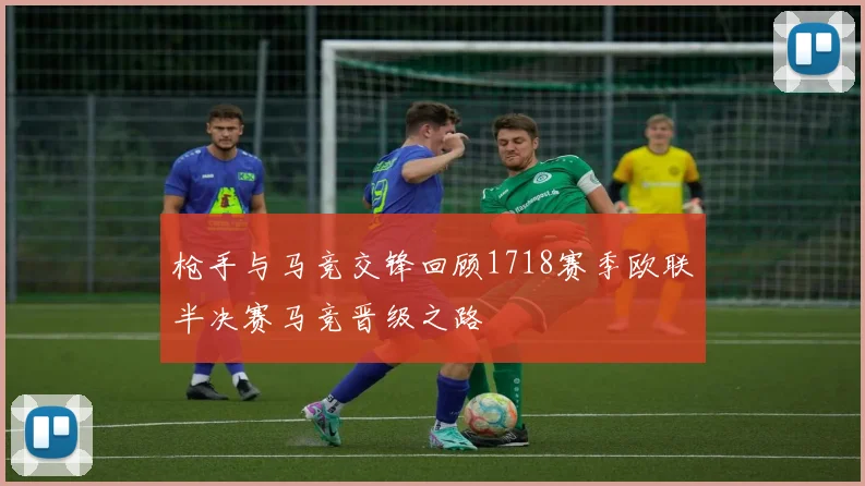 枪手与马竞交锋回顾1718赛季欧联半决赛马竞晋级之路