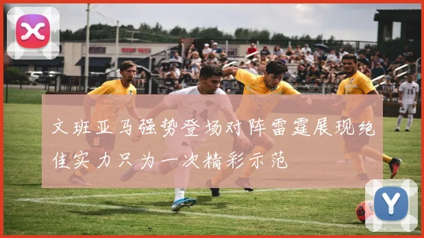 文班亚马强势登场对阵雷霆展现绝佳实力只为一次精彩示范